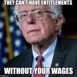 Your wages | THEY CAN'T HAVE ENTITLEMENTS; WITHOUT YOUR WAGES | image tagged in socialism,feel the bern | made w/ Imgflip meme maker