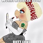 lipstick piggy | WORRY ABOUT IS YOUR; BUTT FAKE | image tagged in lipstick piggy | made w/ Imgflip meme maker