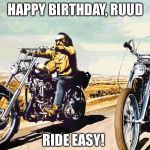 Easy Rider | HAPPY BIRTHDAY, RUUD; RIDE EASY! | image tagged in easy rider | made w/ Imgflip meme maker
