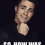 Arrow Season 2 Finale | MY FRIEND AND I JUST SAVED AN ENTIRE CITY FROM AN ARMY OF THUGS ON MEGA STEROIDS. SO, HOW WAS YOUR DAY? | image tagged in memes,condescending roy,arrow | made w/ Imgflip meme maker