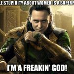 I'm a freakin' god! | IF MALE STUPIDITY ABOUT WOMEN IS A SUPERPOWER; I'M A FREAKIN' GOD! | image tagged in loki i approve,men,memes,funny,women,superpower | made w/ Imgflip meme maker