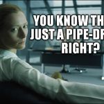 Tilda Swinton | YOU KNOW THAT'S JUST A PIPE-DREAM, RIGHT? | image tagged in tilda swinton | made w/ Imgflip meme maker