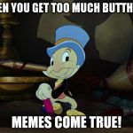 You sang that in your mind, didn't you? | WHEN YOU GET TOO MUCH BUTTHURT; MEMES COME TRUE! | image tagged in jiminy cricket,butthurt,memes,funny | made w/ Imgflip meme maker