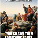 Jesus Charlie  | JESUS NEVER SAID TO HIS DISCIPLES, "YOU GO GIVE THEM SOMETHING TO EAT -  UNLESS THEY ARE GAY." | image tagged in jesus charlie | made w/ Imgflip meme maker