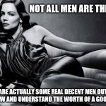 Worth of a good woman | NOT ALL MEN ARE THE SAME; THERE ARE ACTUALLY SOME REAL DECENT MEN OUT THERE THAT KNOW AND UNDERSTAND THE WORTH OF A GOOD WOMAN | image tagged in woman | made w/ Imgflip meme maker