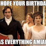 Pride and Prejudice | I HOPE YOUR BIRTHDAY; WAS EVERYTHING AMIABLE | image tagged in pride and prejudice | made w/ Imgflip meme maker