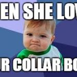 Victory Baby | WHEN SHE LOVES; YOUR COLLAR BONE! | image tagged in victory baby | made w/ Imgflip meme maker