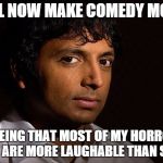 m night shyamalan | I WILL NOW MAKE COMEDY MOVIES; SEEING THAT MOST OF MY HORROR FILMS ARE MORE LAUGHABLE THAN SCARY. | image tagged in m night shyamalan,memes | made w/ Imgflip meme maker