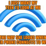 wifi | I JUST WANT MY TEEN TO LOOK AT ME; THE WAY SHE LOOKS WHEN HER PHONE CONNECTS TO WIFI | image tagged in wifi | made w/ Imgflip meme maker