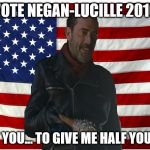 Vote for Negan | VOTE NEGAN-LUCILLE 2016; I WANT YOU... TO GIVE ME HALF YOUR SHIT. | image tagged in vote for negan | made w/ Imgflip meme maker