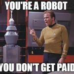 As minimum wages grow, unemployment will rise | YOU'RE A ROBOT; YOU DON'T GET PAID | image tagged in kirk vs nomad,memes | made w/ Imgflip meme maker