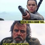 Gimme back my light saber! | THERE WAS A HAND TOO.. ....DID YOU BRING THE HAND? | image tagged in funny,star wars,memes,luke skywalker,rey,the force awakens | made w/ Imgflip meme maker
