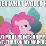 This just occurred to me and got me thinking. | I WONDER WHAT WOULD HAPPEN; IF I GOT MORE POINTS ON MY PONY ACCOUNT, THAN ON MY MAIN ACCOUNT! | image tagged in hard thinking pinkie,memes,points | made w/ Imgflip meme maker