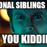 Doctor Who - What? | NATIONAL SIBLINGS DAY? ARE YOU KIDDING? | image tagged in doctor who - what | made w/ Imgflip meme maker