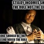 exception to the rule | STEADY INCOMES SHOULD BE THE RULE NOT THE EXCEPTION; BEING BROKE SHOULD BE THE EXCEPTION AND NEVER THE RULE | image tagged in exception to the rule | made w/ Imgflip meme maker