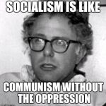 Bernie 10 Guy | SOCIALISM IS LIKE; COMMUNISM WITHOUT THE OPPRESSION | image tagged in bernie 10 guy | made w/ Imgflip meme maker