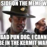 Which side are you on? | MY SIDE ON THE MEME WAR; IS BAD PUN DOG. I CANNOT BE IN THE KERMIT WAR. | image tagged in army,meme war | made w/ Imgflip meme maker