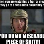 Horror Movie Characters are Dumb | When you are watching a horror movie and they go to check out a noise they heard; YOU DUMB MISERABLE PIECE OF SHIT!!! | image tagged in memes,move that miserable piece of shit,movies,horror,cliche | made w/ Imgflip meme maker
