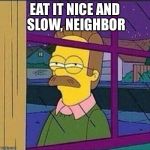 stalker | EAT IT NICE AND SLOW, NEIGHBOR | image tagged in stalker | made w/ Imgflip meme maker