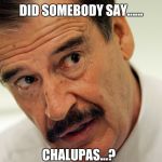 vincente | DID SOMEBODY SAY...... CHALUPAS...? | image tagged in vincente | made w/ Imgflip meme maker