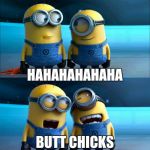 Bug chicks-butt chicks | HAHAHAHAHAHA; BUTT CHICKS | image tagged in minions,hahaha,butt | made w/ Imgflip meme maker