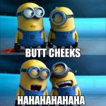 Bug chicks  | BUTT CHEEKS; HAHAHAHAHAHA | image tagged in minions,butt | made w/ Imgflip meme maker