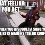 Nooo! Why!?  | THAT FEELING YOU GET; WHEN YOU DISCOVER A SONG YOU LIKE IS MADE BY TAYLOR SWIFT | image tagged in taylor swift,nooooooooo,why,katy perry,miley cyrus,justin bieber | made w/ Imgflip meme maker