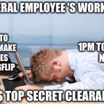 Head on Desk | 9AM TO 12PM: MAKE MEMES ON IMGFLIP; FEDERAL EMPLOYEE 'S WORKDAY; 1PM TO 5PM:    NAP; HAS TOP SECRET CLEARANCE | image tagged in head on desk | made w/ Imgflip meme maker