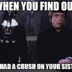 Darth Vader Luke Skywalker | WHEN YOU FIND OUT; YOU HAD A CRUSH ON YOUR SISTER... | image tagged in darth vader luke skywalker | made w/ Imgflip meme maker