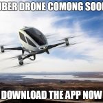 The Uber drone | UBER DRONE COMONG SOON; DOWNLOAD THE APP NOW | image tagged in personal air car,uber,memes | made w/ Imgflip meme maker
