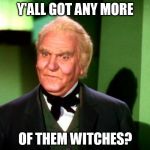 Wizard of Oz Wizard | Y'ALL GOT ANY MORE; OF THEM WITCHES? | image tagged in wizard of oz wizard | made w/ Imgflip meme maker