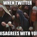 Monty Python | WHEN TWITTER; DISAGREES WITH YOU | image tagged in monty python,angry mob,stoning,unpopular opinion,disagreement,twitter mob | made w/ Imgflip meme maker