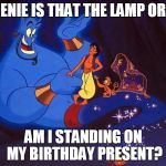 aladin | GENIE IS THAT THE LAMP OR... AM I STANDING ON MY BIRTHDAY PRESENT? | image tagged in aladin | made w/ Imgflip meme maker