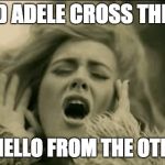 Adele | WHY DID ADELE CROSS THE ROAD? TO SAY HELLO FROM THE OTHER SIDE | image tagged in adele | made w/ Imgflip meme maker