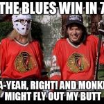 WayneGarthHockey | THE BLUES WIN IN 7; SHA-YEAH, RIGHT! AND MONKEYS MIGHT FLY OUT MY BUTT | image tagged in waynegarthhockey,hockey,blackhawk,chicago blackhawks,blues,st louis blues | made w/ Imgflip meme maker