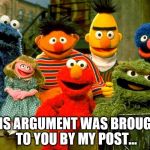 Sesame street birthday | THIS ARGUMENT WAS BROUGHT TO YOU BY MY POST... | image tagged in sesame street birthday | made w/ Imgflip meme maker
