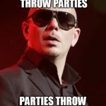 Pitbull | PITBULL DOESN'T THROW PARTIES; PARTIES THROW PITBULL | image tagged in pitbull | made w/ Imgflip meme maker