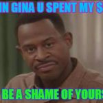 Martin Payne FOH face | DAMN GINA U SPENT MY $600; YOU BE A SHAME OF YOURSELF | image tagged in martin payne foh face | made w/ Imgflip meme maker