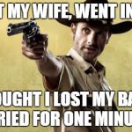 Rick Grimes | I LOST MY WIFE, WENT INSANE; THOUGHT I LOST MY BABY, CRIED FOR ONE MINUTE | image tagged in memes,rick grimes,walking dead season 4,lori,judith | made w/ Imgflip meme maker