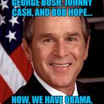 George W Bush | 50 YEARS AGO WE HAD GEORGE BUSH, JOHNNY CASH, AND BOB HOPE... NOW, WE HAVE OBAMA, NO CASH, AND NO HOPE. | image tagged in george w bush | made w/ Imgflip meme maker