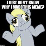 Derpy Hooves | I JUST DON'T KNOW WHY I MADE THIS MEME? | image tagged in derpy hooves | made w/ Imgflip meme maker