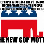 The New GOP Motto | THE PEOPLE WHO CAST THE VOTES DON'T DECIDE AN ELECTION, THE PEOPLE WHO COUNT THE VOTES DO. - JOSEPH STALIN; THE NEW GOP MOTTO | image tagged in gop logo | made w/ Imgflip meme maker