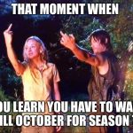 The Walking Dead | THAT MOMENT WHEN; YOU LEARN YOU HAVE TO WAIT TILL OCTOBER FOR SEASON 7 | image tagged in the walking dead | made w/ Imgflip meme maker