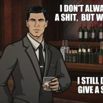 Archer1 | I DON'T ALWAYS GIVE A SHIT,  BUT WHEN I DO... I STILL DON'T GIVE A SHIT... | image tagged in archer1 | made w/ Imgflip meme maker