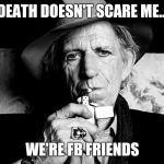 Keef talks death | DEATH DOESN'T SCARE ME... WE'RE FB FRIENDS | image tagged in kieth richards talks death,memes,funny | made w/ Imgflip meme maker