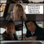 the rock driving and pulp fiction Too | Who do you think would make a good president? Donald Trump. | image tagged in the rock driving and pulp fiction too | made w/ Imgflip meme maker