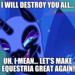 Nightmare Moon | I WILL DESTROY YOU ALL... UH, I MEAN... LET'S MAKE EQUESTRIA GREAT AGAIN! | image tagged in nightmare moon | made w/ Imgflip meme maker