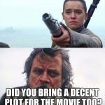 I Need A Decent Plot | DID YOU BRING A DECENT PLOT FOR THE MOVIE TOO? | image tagged in gimme back my light saber,star wars,rey,luke skywalker,the force awakens | made w/ Imgflip meme maker