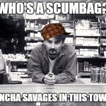 Dante on scumbags | WHO'S A SCUMBAG? BUNCHA SAVAGES IN THIS TOWN... | image tagged in clerks,scumbag | made w/ Imgflip meme maker