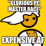 PC MASTER RACE | "GLORIOUS PC MASTER RACE"; EXPENSIVE AF | image tagged in pc master race,scumbag | made w/ Imgflip meme maker